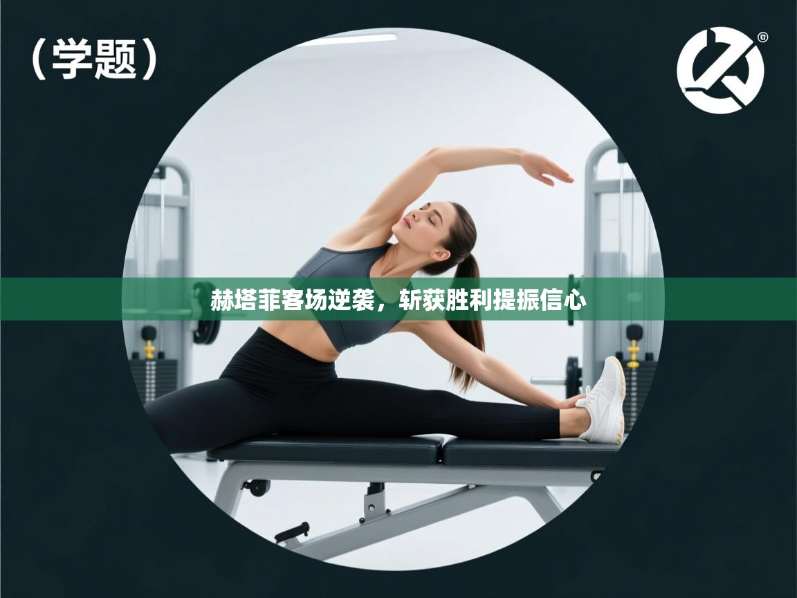 赫塔菲客场逆袭，斩获胜利提振信心