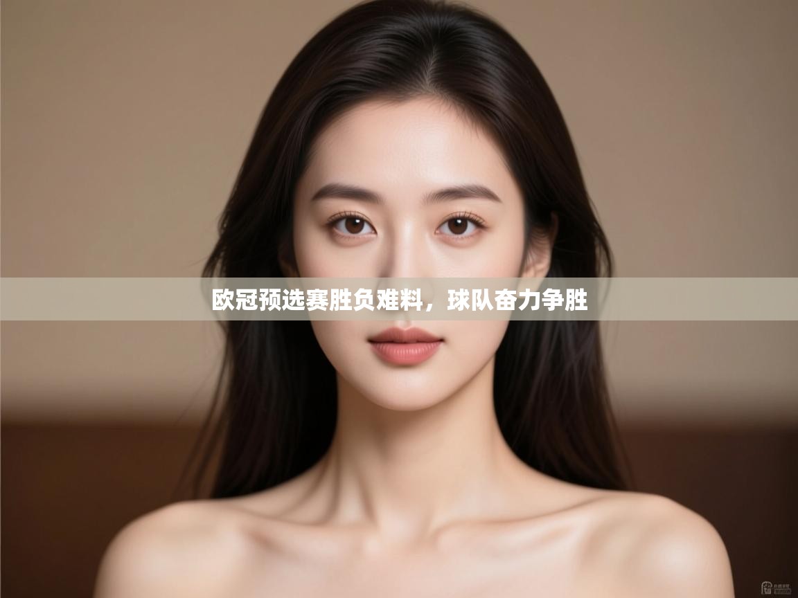 欧冠预选赛胜负难料，球队奋力争胜  第1张