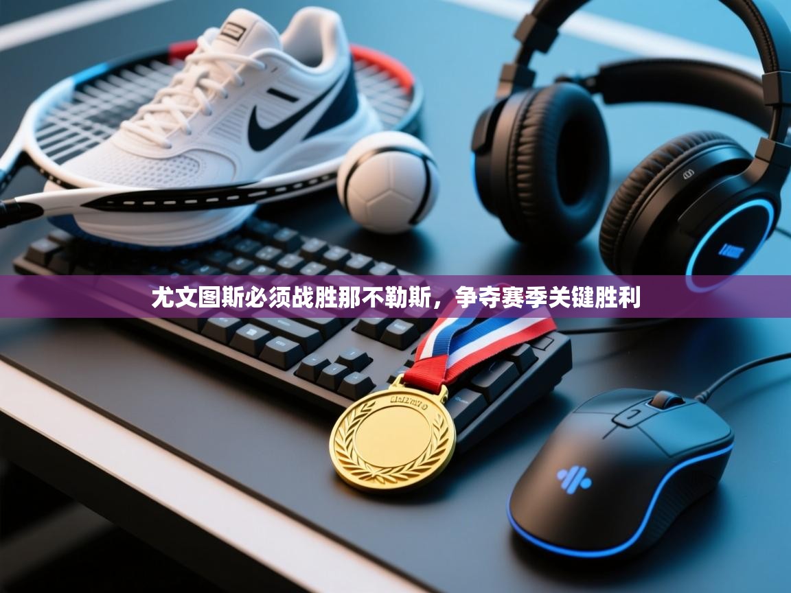 尤文图斯必须战胜那不勒斯，争夺赛季关键胜利