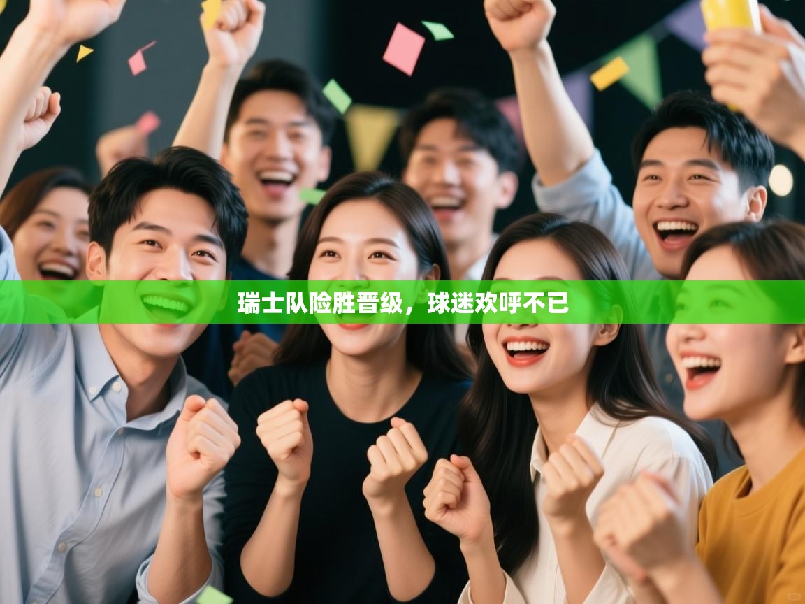 瑞士队险胜晋级,球迷欢呼不已