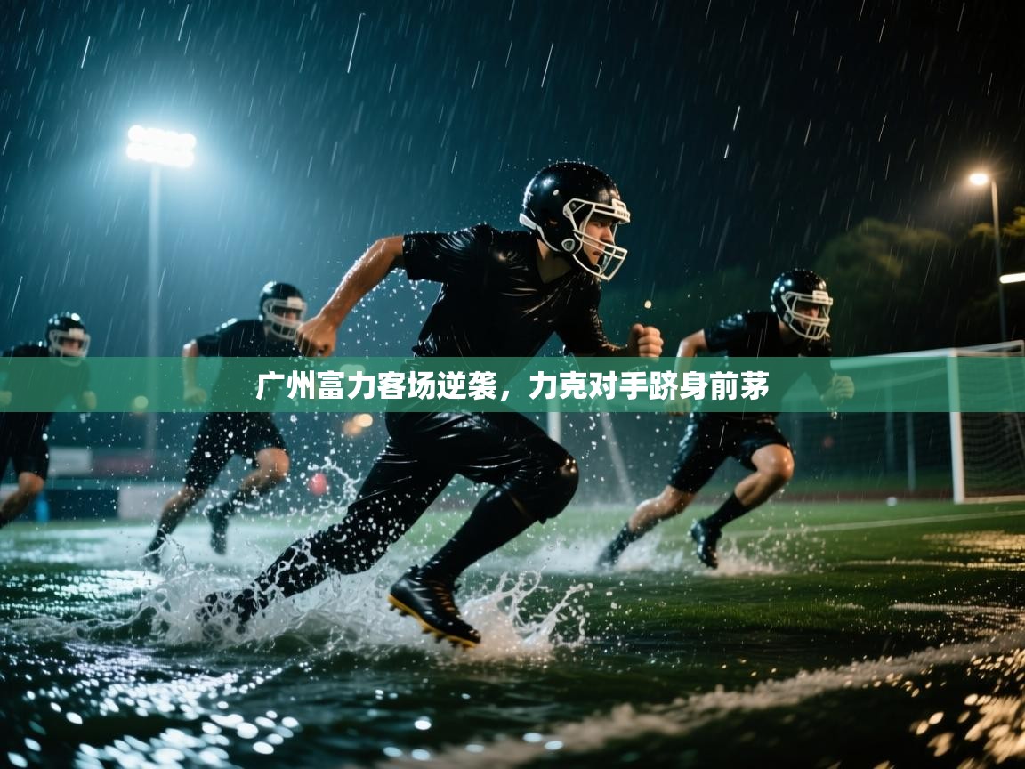 广州富力客场逆袭，力克对手跻身前茅