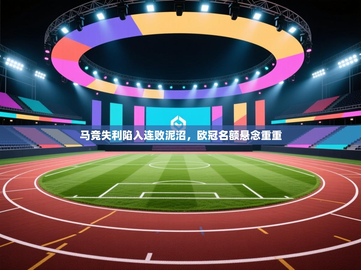 马竞失利陷入连败泥沼，欧冠名额悬念重重  第1张