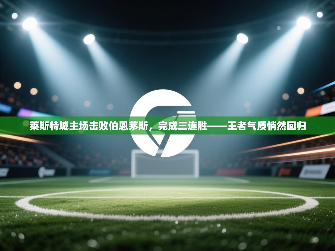 莱斯特城主场击败伯恩茅斯，完成三连胜——王者气质悄然回归