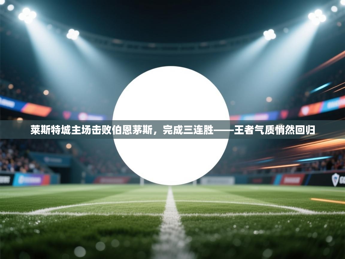 莱斯特城主场击败伯恩茅斯，完成三连胜——王者气质悄然回归