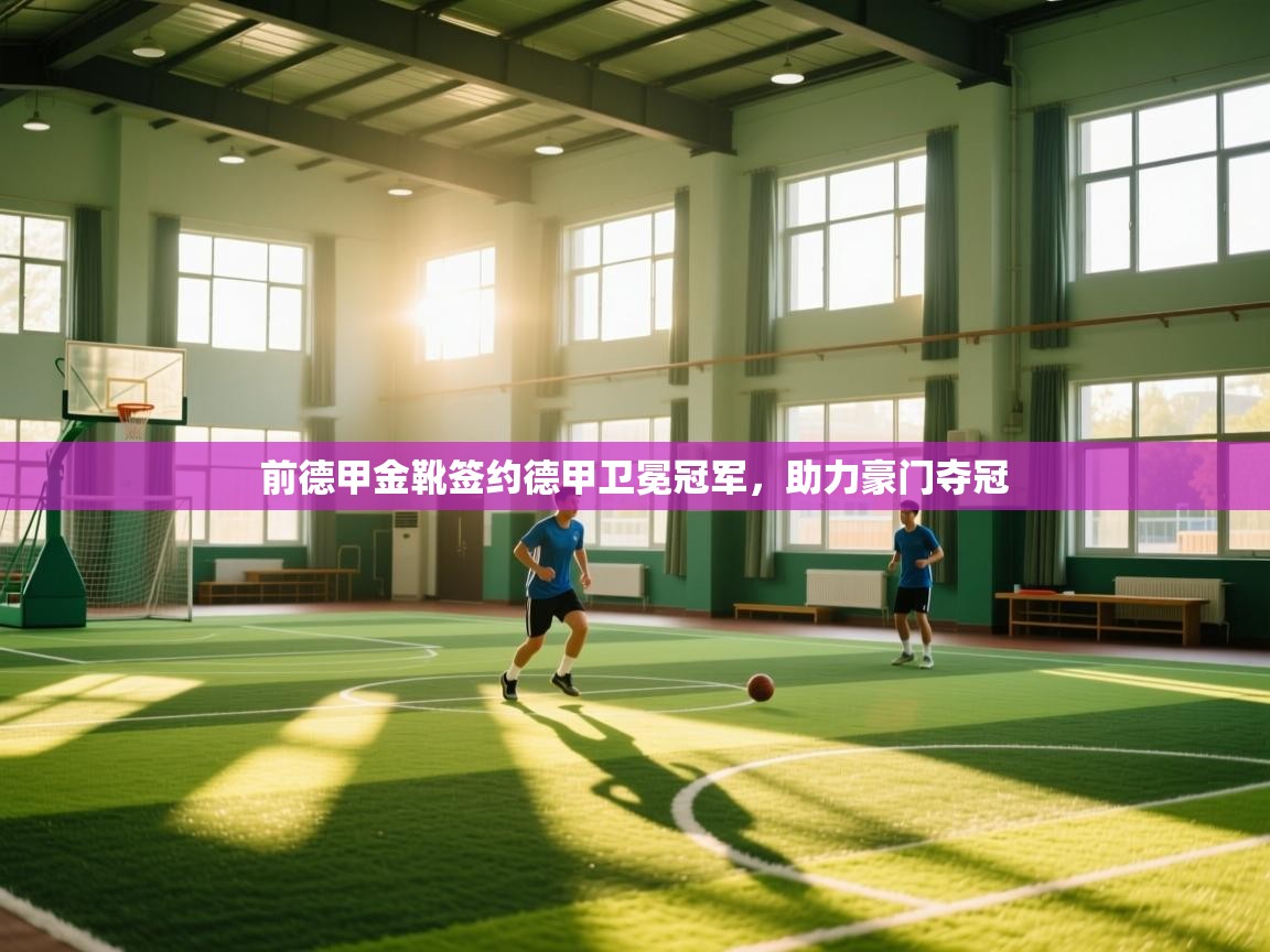 前德甲金靴签约德甲卫冕冠军，助力豪门夺冠