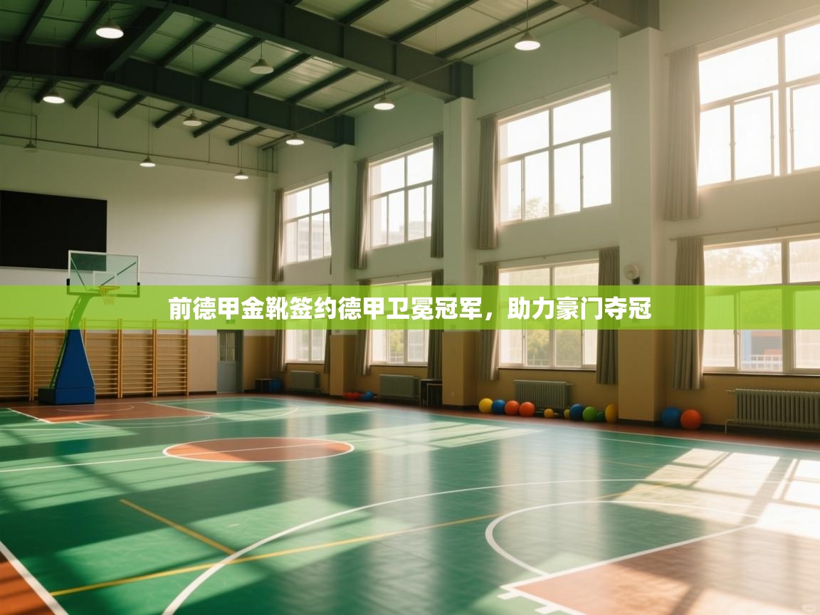 前德甲金靴签约德甲卫冕冠军，助力豪门夺冠