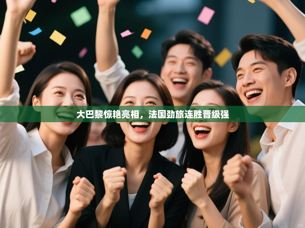 大巴黎惊艳亮相，法国劲旅连胜晋级强