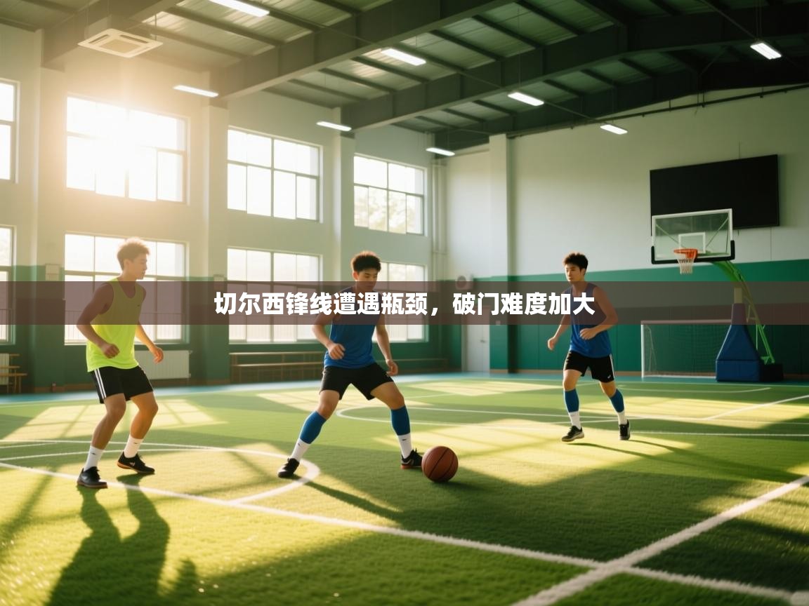 切尔西锋线遭遇瓶颈，破门难度加大